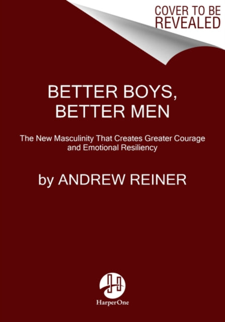 Better Boys, Better Men: The New Masculinity That Creates Greater Courage and Emotional Resiliency