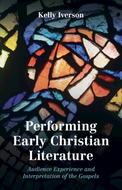 Performing Early Christian Literature: Audience Experience and Interpretation of the Gospels