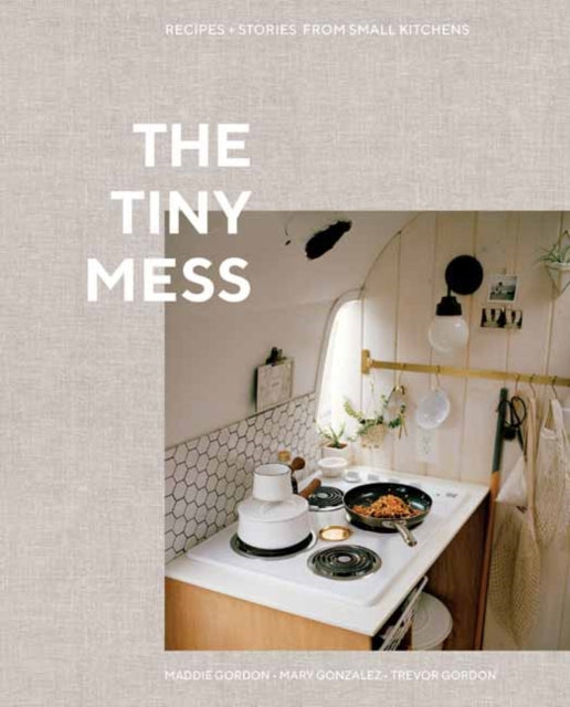 Tiny Mess: Recipes and Stories from Small Kitchens