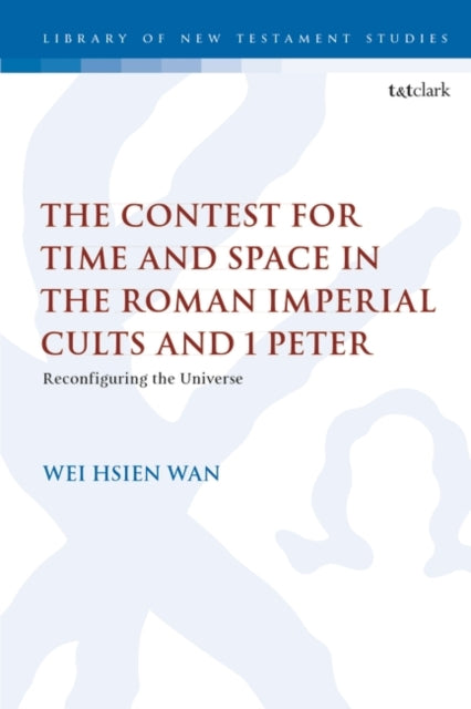 Contest for Time and Space in the Roman Imperial Cults and 1 Peter: Reconfiguring the Universe