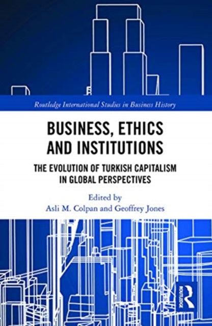 Business, Ethics and Institutions: The Evolution of Turkish Capitalism in Global Perspectives