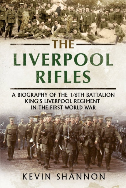 Liverpool Rifles: A Biography of the 1/6th Battalion King's Liverpool Regiment in the First World War