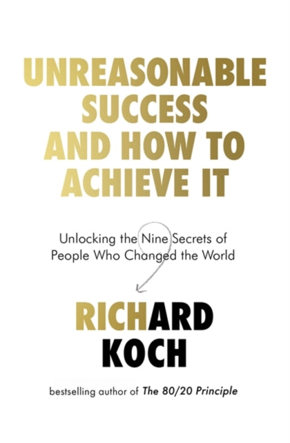 Unreasonable Success and How to Achieve It: Unlocking the Nine Secrets of People Who Changed the World
