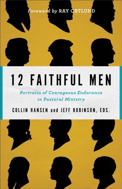 12 Faithful Men: Portraits of Courageous Endurance in Pastoral Ministry
