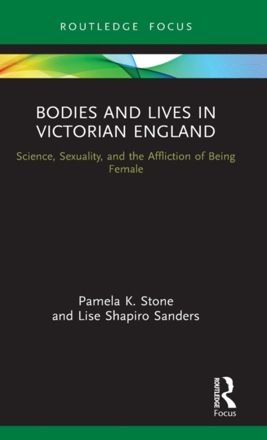 Bodies and Lives in Victorian England: Science, Sexuality, and the Affliction of Being Female