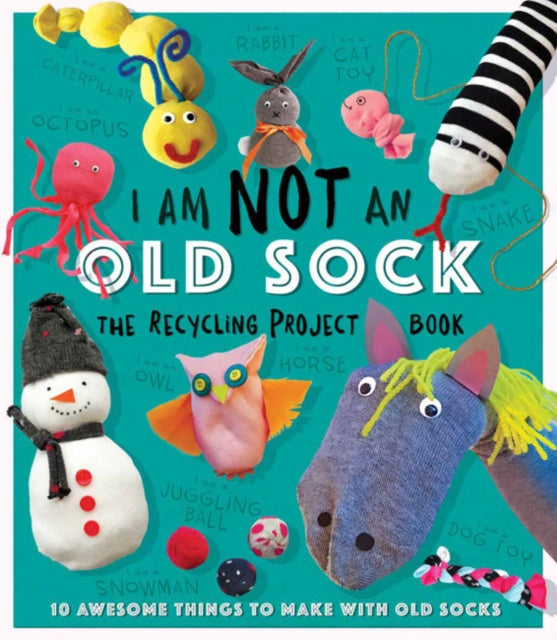 I Am Not An Old Sock - The Recycling Project Book: 10 Awesome Things to Make with Old Socks