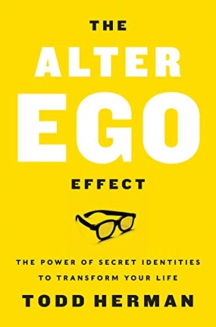 Alter Ego Effect: The Power of Secret Identities to Transform Your Life