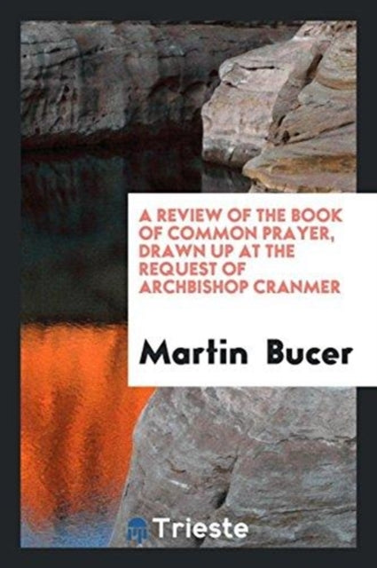 Review of the Book of Common Prayer, Drawn Up ... by Martin Bucer ... Briefly Analyzed and ...