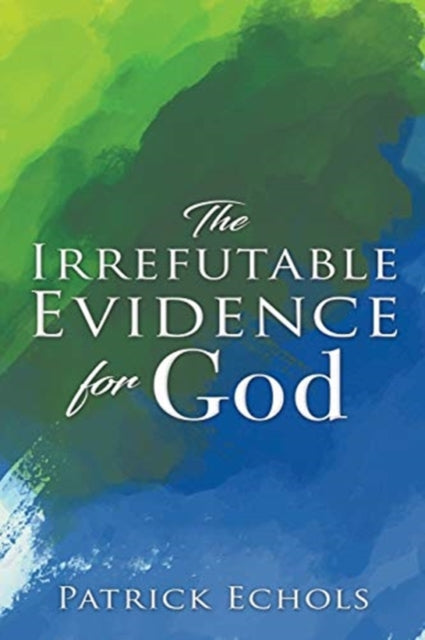 Irrefutable Evidence For God