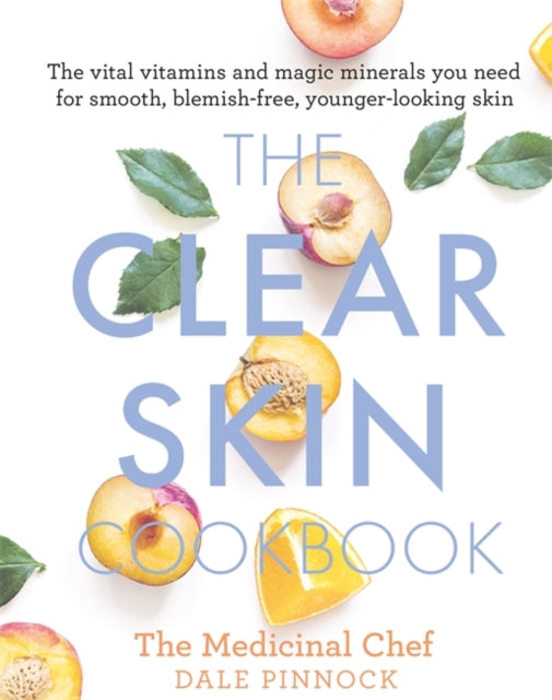 Clear Skin Cookbook: The vital vitamins and magic minerals you need for smooth, blemish-free, younger-looking skin