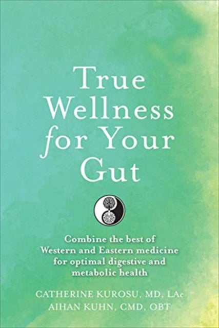 True Wellness For Your Gut: Combine the Best of Western and Eastern Medicine for Optimal Digestive and Metabolic Health