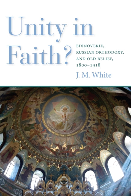 Unity in Faith?: Edinoverie, Russian Orthodoxy, and Old Belief, 1800-1918