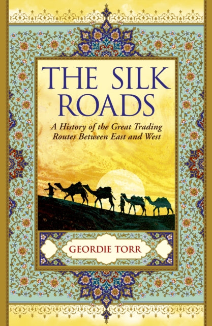Silk Roads: A History of the Great Trading Routes Between East and West