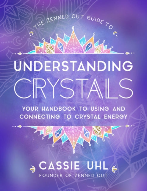 Zenned Out Guide to Understanding Crystals: Your Handbook to Using and Connecting to Crystal Energy