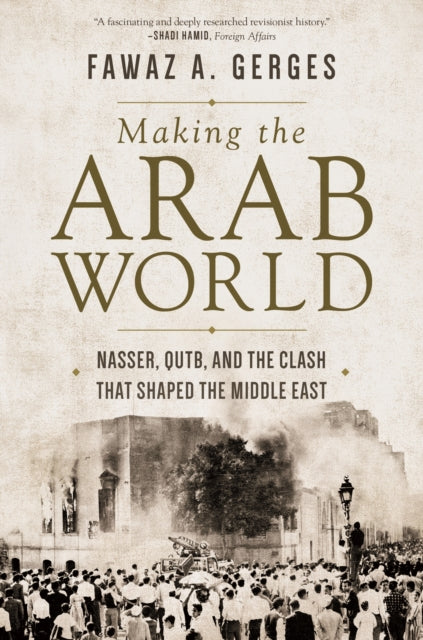 Making the Arab World: Nasser, Qutb, and the Clash That Shaped the Middle East