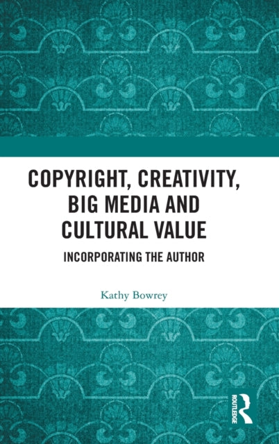 Copyright, Creativity, Big Media and Cultural Value: Incorporating the Author