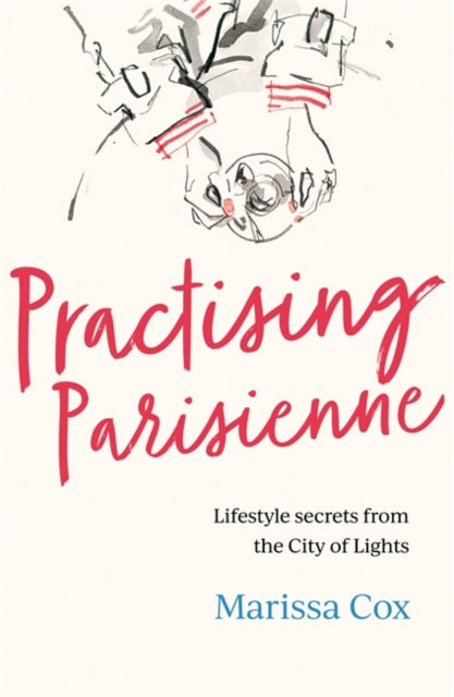 Practising Parisienne: Lifestyle Secrets from the City of Lights