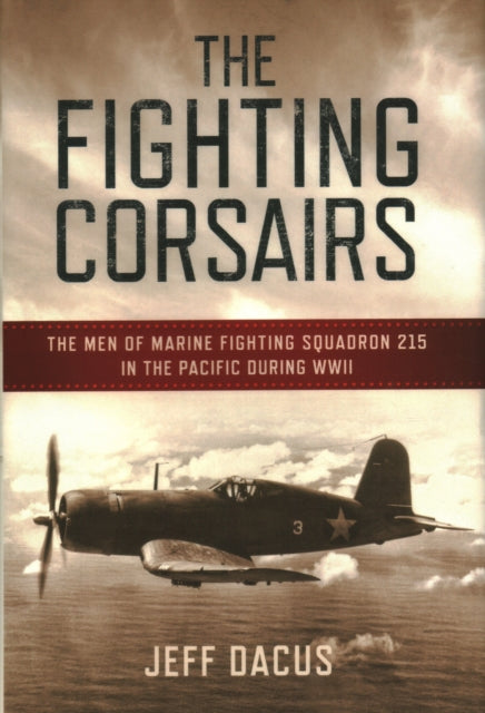Fighting Corsairs: The Men of Marine Fighting Squadron Two-Fifteen in the Pacific During WWII
