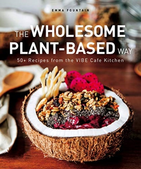 Wholesome Plant-Based Way: 50+ recipes from the VIBE Cafe Kitchen