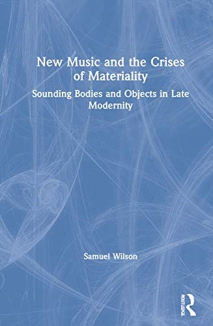 New Music and the Crises of Materiality: Sounding Bodies and Objects in Late Modernity