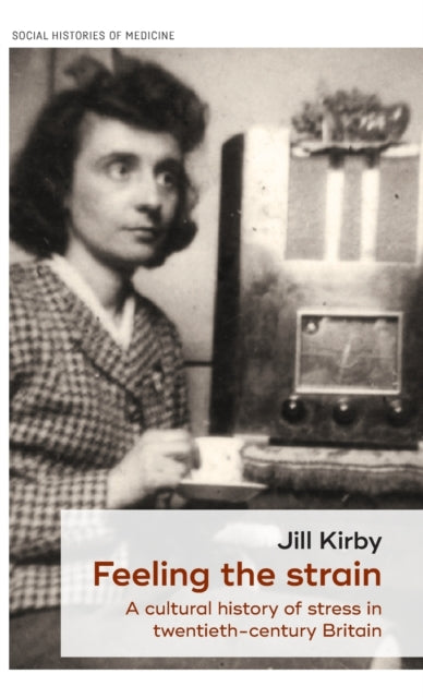Feeling the Strain: A Cultural History of Stress in Twentieth-Century Britain