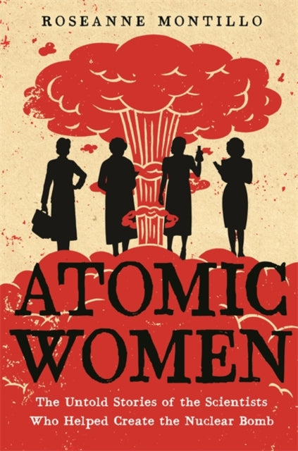 Atomic Women: The Untold Stories of the Scientists Who Helped Create the Nuclear Bomb