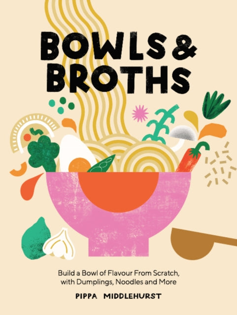 Bowls & Broths: Build a Bowl of Flavour from Scratch, with Dumplings, Noodles, and More