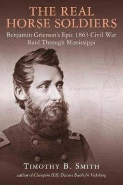 Real Horse Soldiers: Benjamin Grierson's Epic 1863 Civil War Raid Through Mississippi