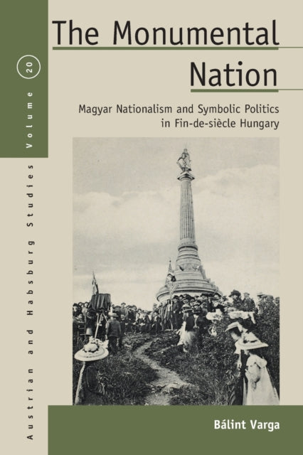 Monumental Nation: Magyar Nationalism and Symbolic Politics in Fin-de-siecle Hungary