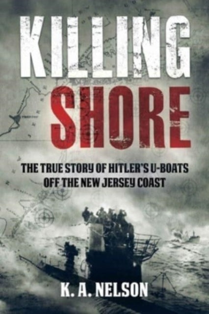 Killing Shore: The True Story of Hitler’s U-Boats off the New Jersey Coast