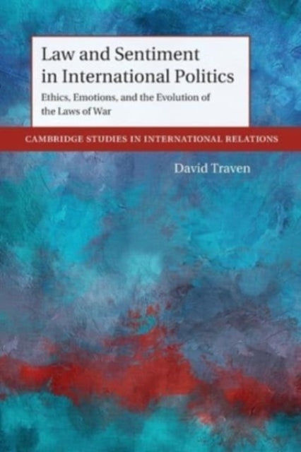 Law and Sentiment in International Politics: Ethics, Emotions, and the Evolution of the Laws of War