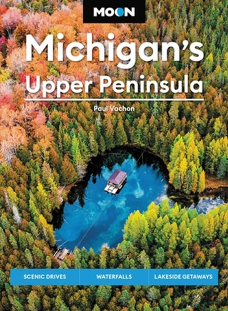 Moon Michigan's Upper Peninsula (Sixth Edition): Scenic Drives, Waterfalls, Lakeside Getaways