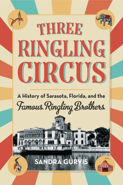 Three Ringling Circus: A History of Sarasota, Florida, and the Famous Ringling Brothers