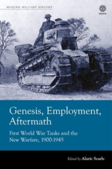 Genesis, Employment, Aftermath: First World War Tanks and the New Warfare 1900-1945