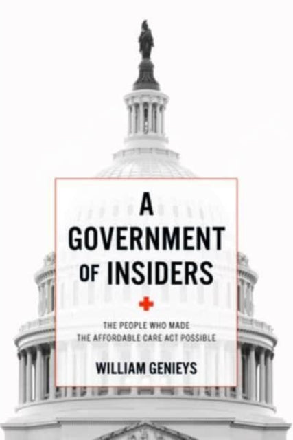A Government of Insiders: The People Who Made the Affordable Care ACT Possible