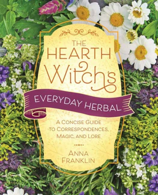 Hearth Witch's Everyday Herbal,The: A Concise Guide to Correspondences, Magic, and Lore