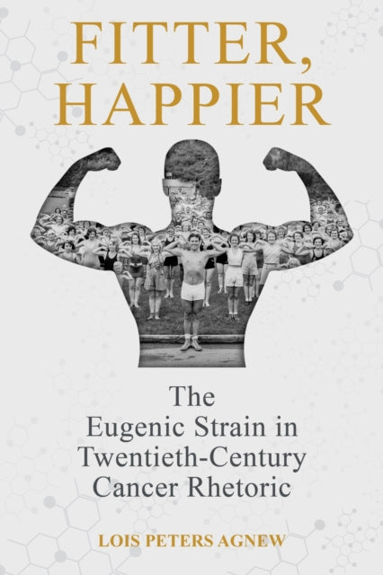 Fitter, Happier: The Eugenic Strain in Twentieth-Century Cancer Rhetoric