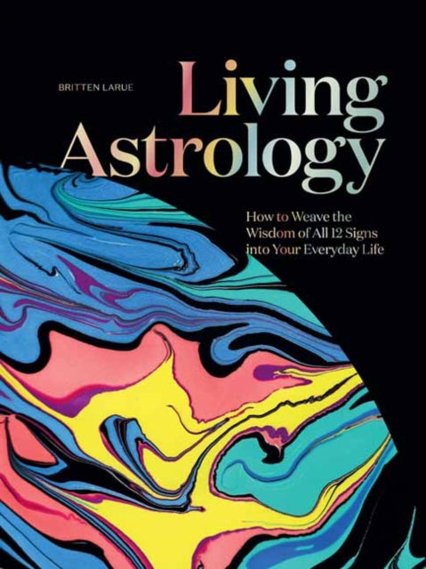 Living Astrology: How to Weave the Wisdom of all 12 Signs into your Everyday Life