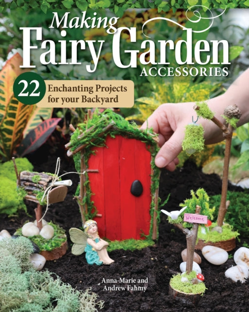 Making Fairy Garden Accessories: 22 Enchanting Projects for Your Backyard