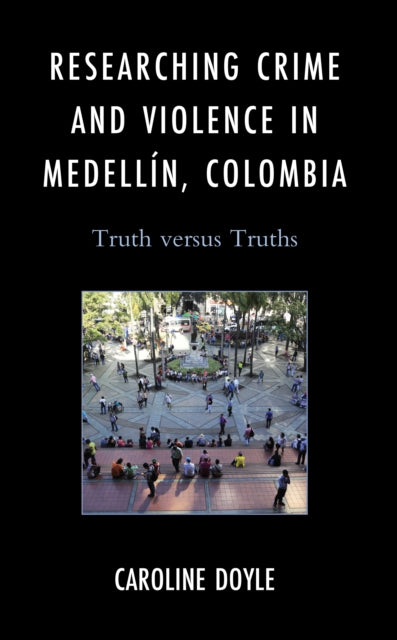 Researching Crime and Violence in Medell?n, Colombia: Truth Versus Truths