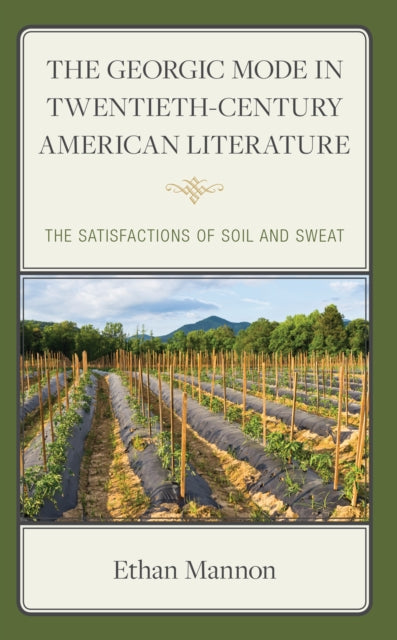 The Georgic Mode in Twentieth-Century American Literature: The Satisfactions of Soil and Sweat