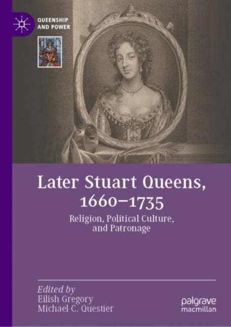 Later Stuart Queens, 1660–1735: Religion, Political Culture, and Patronage