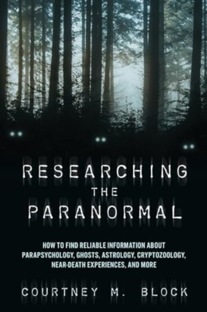 Researching the Paranormal: How to Find Reliable Information about Parapsychology, Ghosts, Astrology, Cryptozoology, Near-Death Experiences, and More