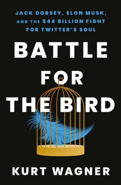 Battle for the Bird: Jack Dorsey, Elon Musk and the $44 Billion Fight for Twitter's Soul