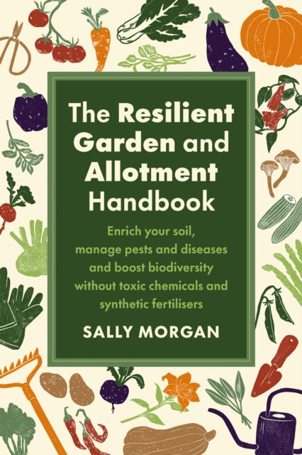 The Resilient Garden and Allotment Handbook: Enrich your soil, manage pests and diseases and boost biodiversity without toxic chemicals and synthetic fertilisers