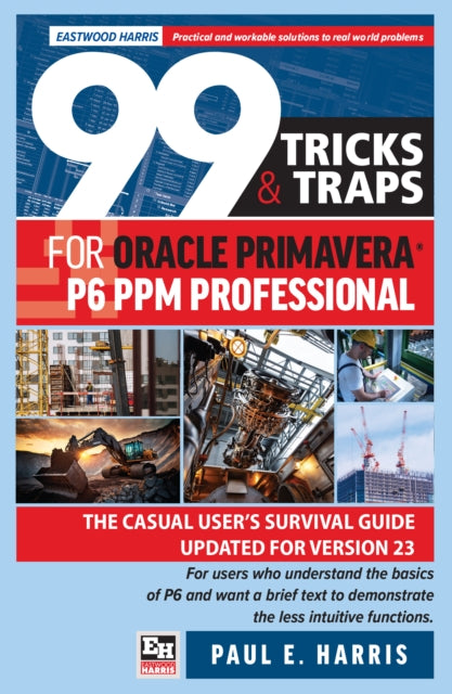 99 Tricks and Traps for Oracle Primavera P6 PPM Professional: The Casual User’s Survival Guide Updated for Version 23