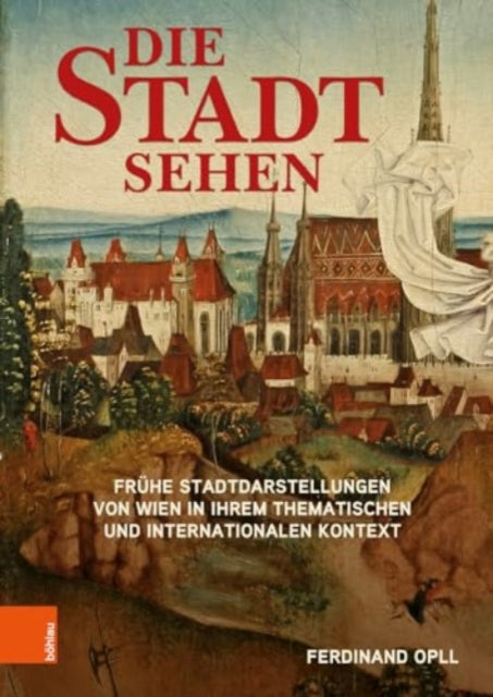 Die Stadt sehen: Fruhe Stadtdarstellungen von Wien in ihrem thematischen und internationalen Kontext