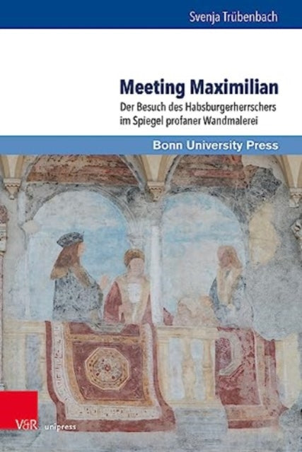 Meeting Maximilian: Der Besuch des Habsburgerherrschers im Spiegel profaner Wandmalerei