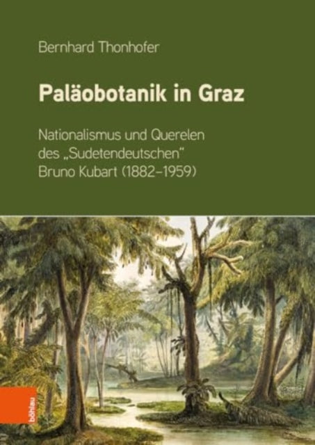 Palaobotanik in Graz: Nationalismus und Querelen des "Sudetendeutschen" Bruno Kubart (1882-1959)