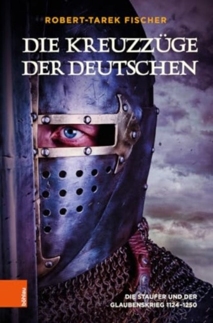 Die Kreuzzuge der Deutschen: Die Staufer und der Glaubenskrieg 1124-1250